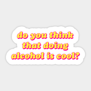 Do You Think That Doing Alcohol Is Cool?!? Sticker